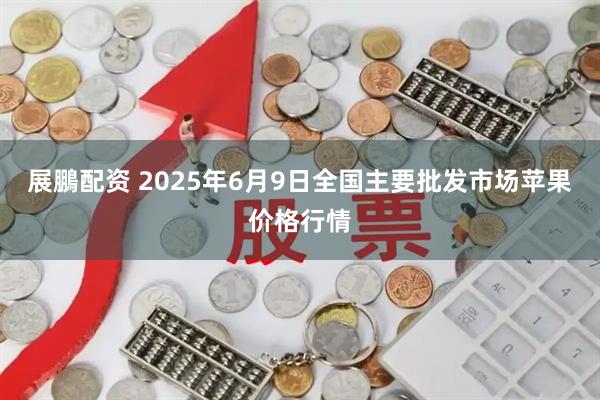 展鵬配资 2025年6月9日全国主要批发市场苹果价格行情