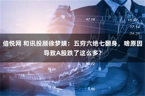 倍悦网 和讯投顾徐梦婧：五穷六绝七翻身，啥原因导致A股跌了这么多？