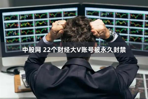 中股网 22个财经大V账号被永久封禁