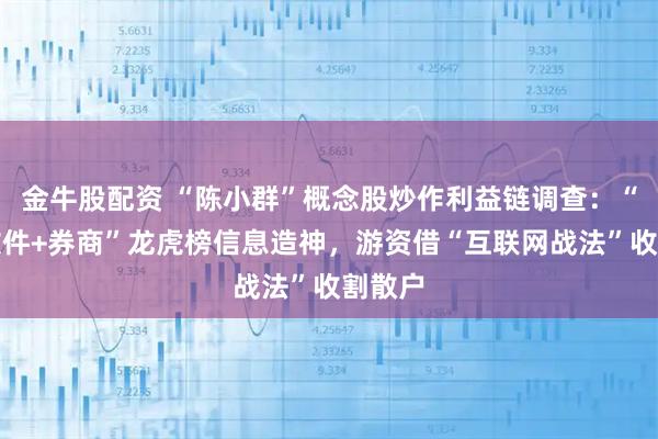 金牛股配资 “陈小群”概念股炒作利益链调查：“交易软件+券商”龙虎榜信息造神，游资借“互联网战法”收割散户