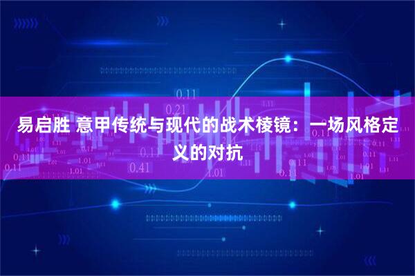 易启胜 意甲传统与现代的战术棱镜：一场风格定义的对抗