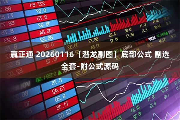 赢正通 20260116【潜龙副图】底部公式 副选全套-附公式源码