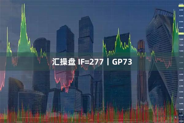 汇操盘 IF=277丨GP73
