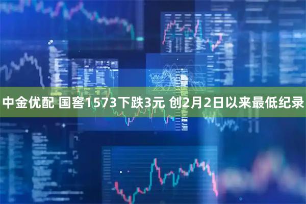 中金优配 国窖1573下跌3元 创2月2日以来最低纪录